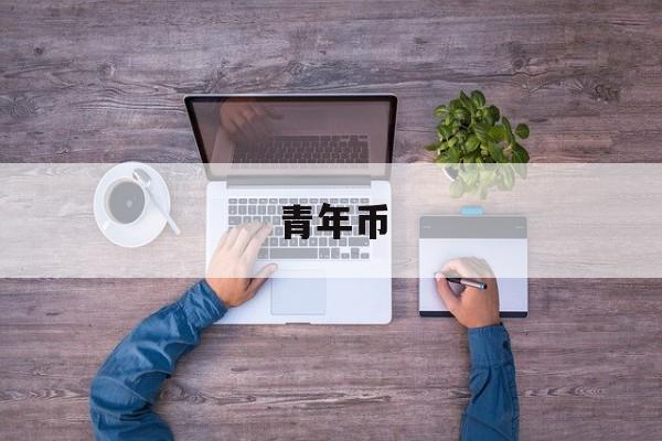 青年币(青年币的下落)